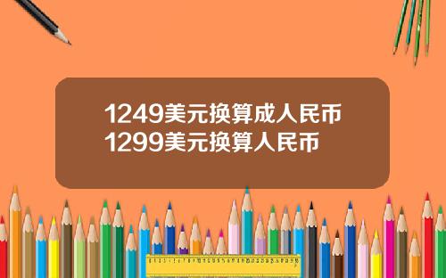 1249美元换算成人民币1299美元换算人民币