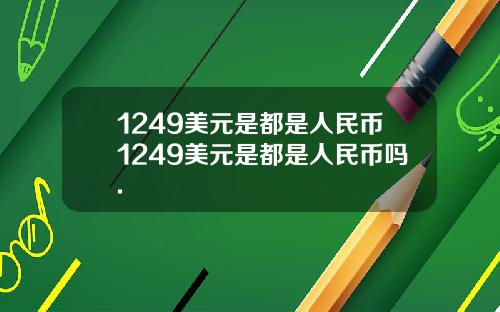 1249美元是都是人民币1249美元是都是人民币吗.