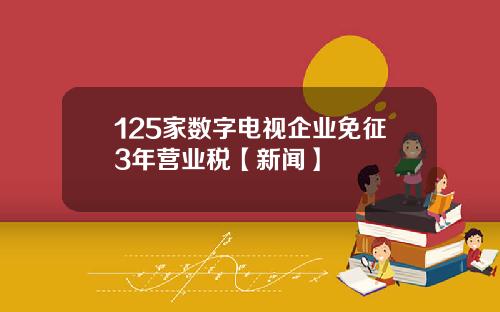 125家数字电视企业免征3年营业税【新闻】