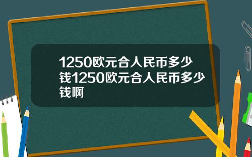 1250欧元合人民币多少钱1250欧元合人民币多少钱啊