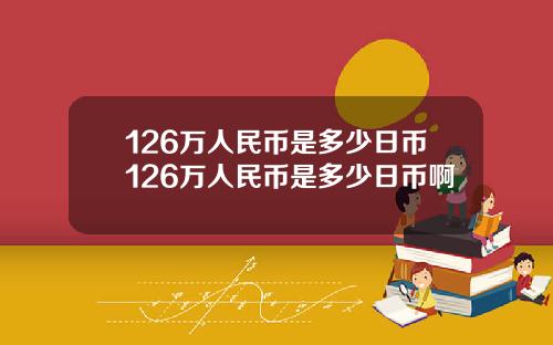 126万人民币是多少日币126万人民币是多少日币啊