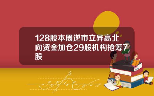 128股本周逆市立异高北向资金加仓29股机构抢筹7股