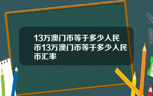 13万澳门币等于多少人民币13万澳门币等于多少人民币汇率
