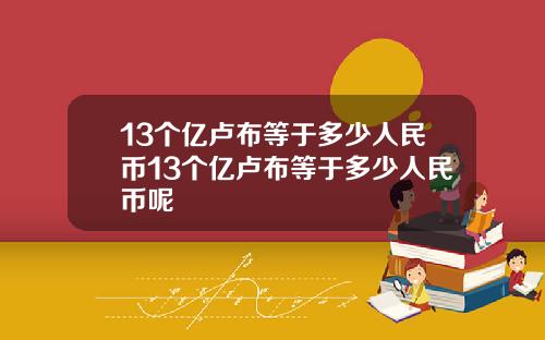 13个亿卢布等于多少人民币13个亿卢布等于多少人民币呢