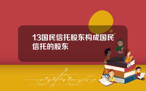 13国民信托股东构成国民信托的股东