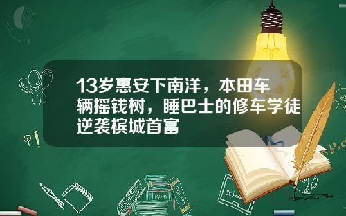 13岁惠安下南洋，本田车辆摇钱树，睡巴士的修车学徒逆袭槟城首富