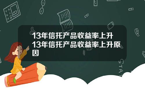 13年信托产品收益率上升13年信托产品收益率上升原因