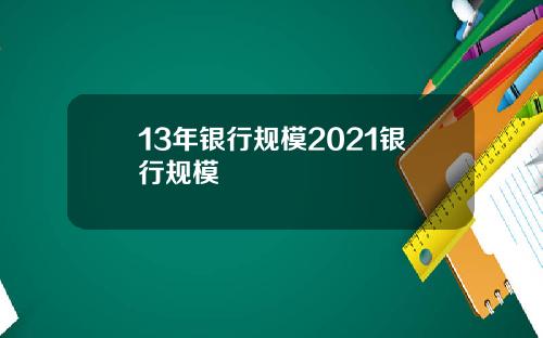 13年银行规模2021银行规模