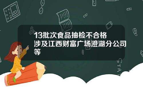 13批次食品抽检不合格 涉及江西财富广场澄湖分公司等