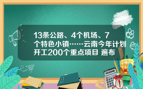 13条公路、4个机场、7个特色小镇……云南今年计划开工200个重点项目 遍布16个州市
