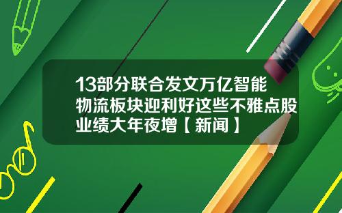 13部分联合发文万亿智能物流板块迎利好这些不雅点股业绩大年夜增【新闻】
