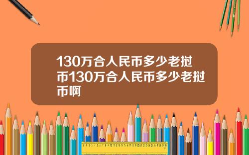 130万合人民币多少老挝币130万合人民币多少老挝币啊
