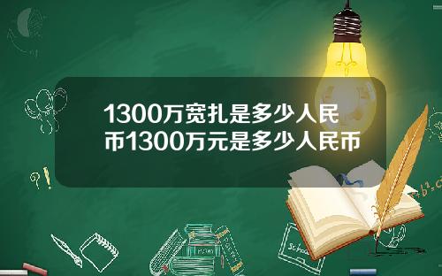 1300万宽扎是多少人民币1300万元是多少人民币