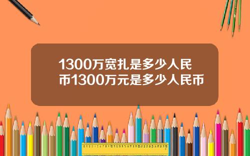 1300万宽扎是多少人民币1300万元是多少人民币