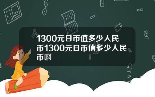 1300元日币值多少人民币1300元日币值多少人民币啊