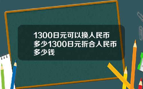 1300日元可以换人民币多少1300日元折合人民币多少钱
