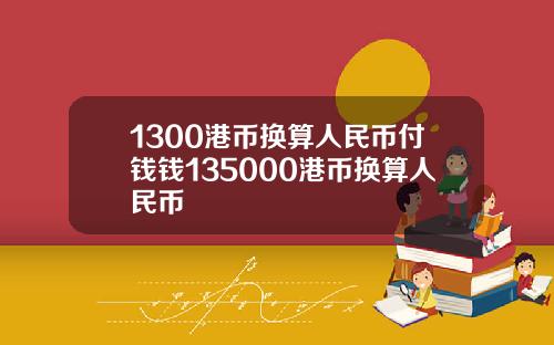 1300港币换算人民币付钱钱135000港币换算人民币