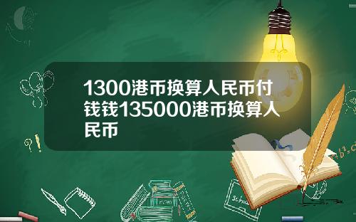 1300港币换算人民币付钱钱135000港币换算人民币