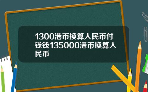 1300港币换算人民币付钱钱135000港币换算人民币