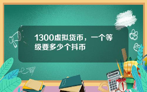 1300虚拟货币，一个等级要多少个抖币