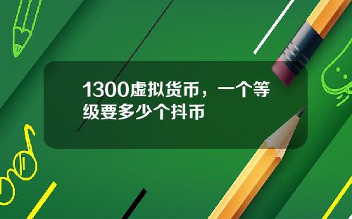 1300虚拟货币，一个等级要多少个抖币