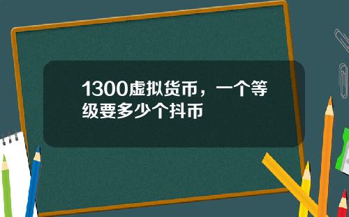 1300虚拟货币，一个等级要多少个抖币