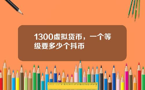 1300虚拟货币，一个等级要多少个抖币