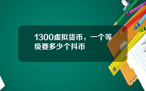 1300虚拟货币，一个等级要多少个抖币