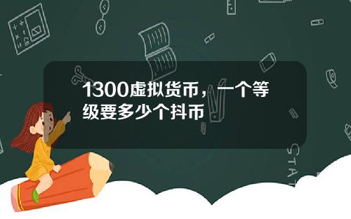 1300虚拟货币，一个等级要多少个抖币