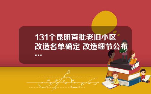 131个昆明首批老旧小区改造名单确定 改造细节公布…