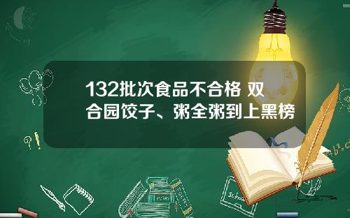 132批次食品不合格 双合园饺子、粥全粥到上黑榜