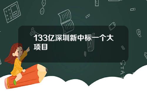 133亿深圳新中标一个大项目