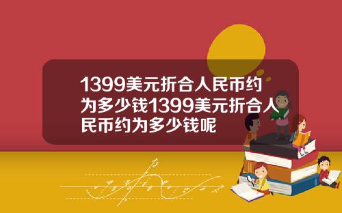 1399美元折合人民币约为多少钱1399美元折合人民币约为多少钱呢