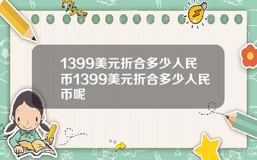 1399美元折合多少人民币1399美元折合多少人民币呢