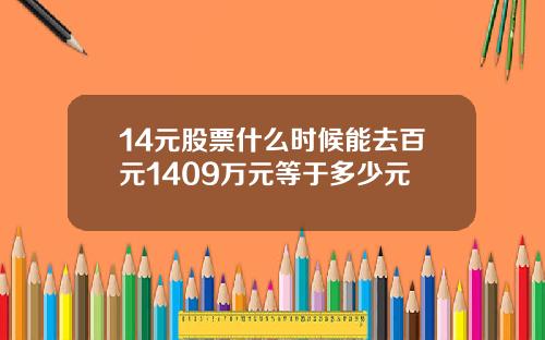 14元股票什么时候能去百元1409万元等于多少元