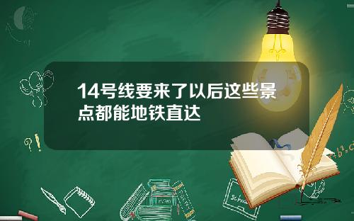 14号线要来了以后这些景点都能地铁直达