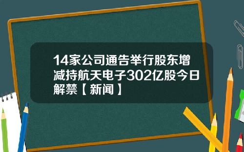 14家公司通告举行股东增减持航天电子302亿股今日解禁【新闻】