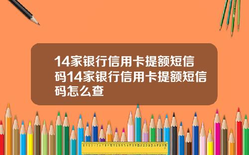 14家银行信用卡提额短信码14家银行信用卡提额短信码怎么查