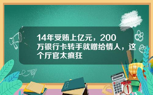 14年受贿上亿元，200万银行卡转手就赠给情人，这个厅官太疯狂