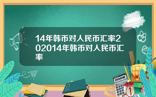 14年韩币对人民币汇率202014年韩币对人民币汇率