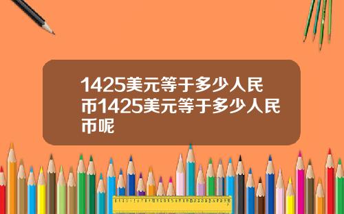 1425美元等于多少人民币1425美元等于多少人民币呢