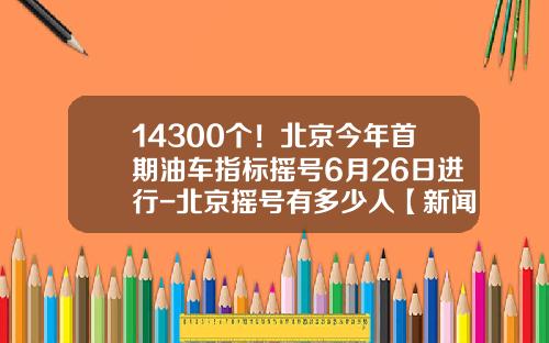 14300个！北京今年首期油车指标摇号6月26日进行-北京摇号有多少人【新闻】.