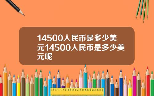 14500人民币是多少美元14500人民币是多少美元呢