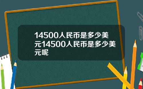 14500人民币是多少美元14500人民币是多少美元呢