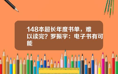 148本超长年度书单，难以读完？罗振宇：电子书有可能