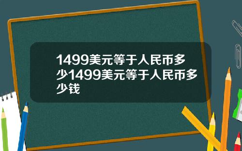 1499美元等于人民币多少1499美元等于人民币多少钱