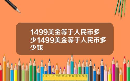 1499美金等于人民币多少1499美金等于人民币多少钱