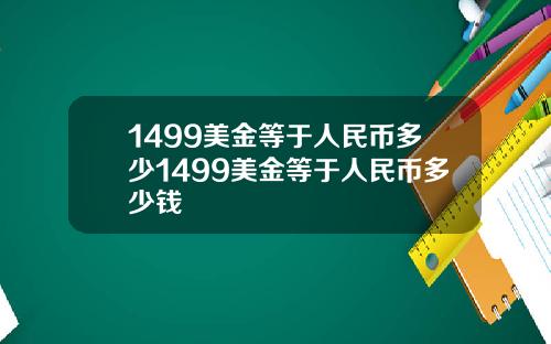 1499美金等于人民币多少1499美金等于人民币多少钱