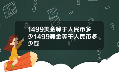 1499美金等于人民币多少1499美金等于人民币多少钱