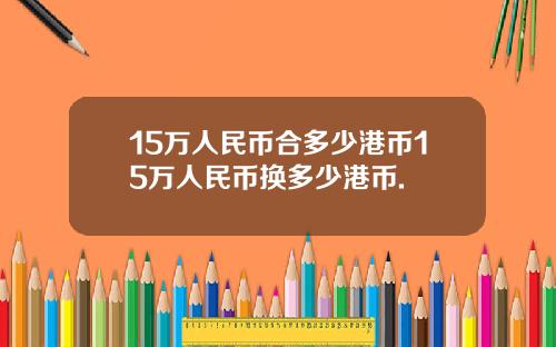 15万人民币合多少港币15万人民币换多少港币.